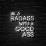 Be A Badass With A Good Ass - Neon Sign